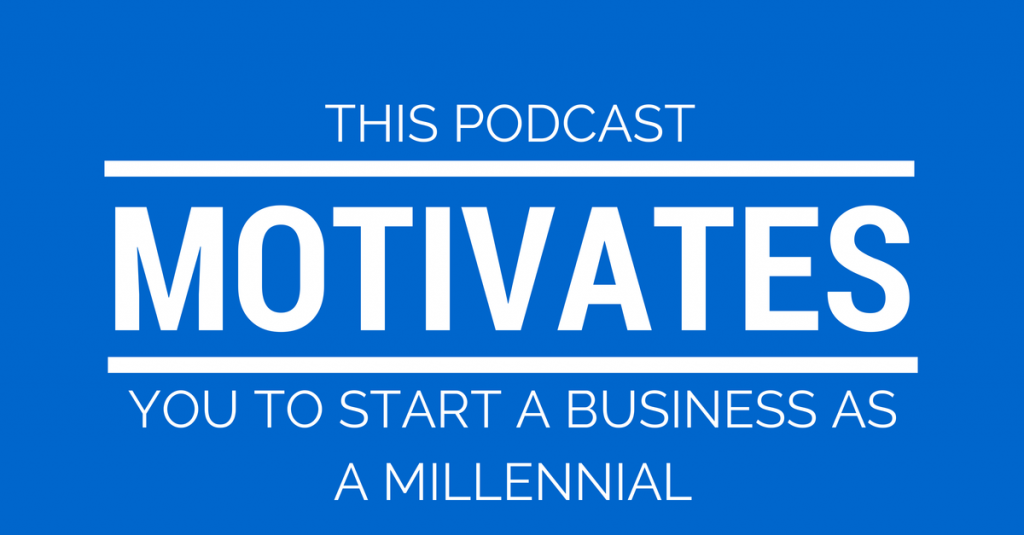 This Podcast Motivates You To Start A Business as a Millennial